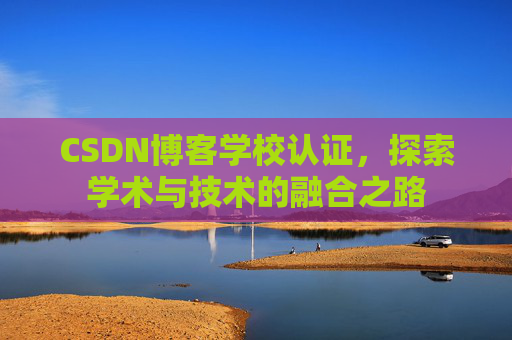 CSDN博客学校认证，探索学术与技术的融合之路